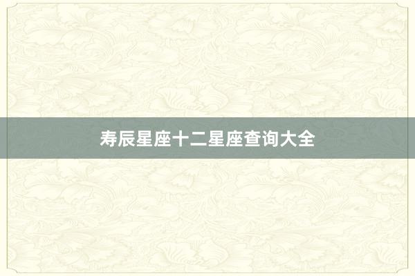 寿辰星座十二星座查询大全