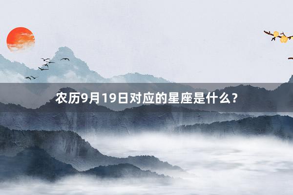 农历9月19日对应的星座是什么？