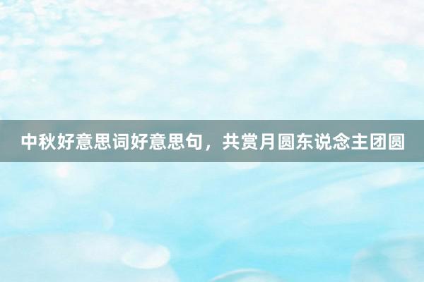 中秋好意思词好意思句，共赏月圆东说念主团圆