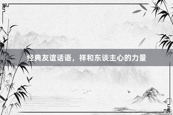 经典友谊话语，祥和东谈主心的力量