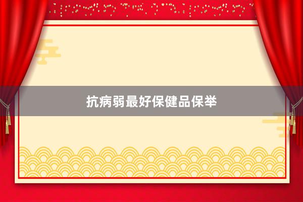抗病弱最好保健品保举
