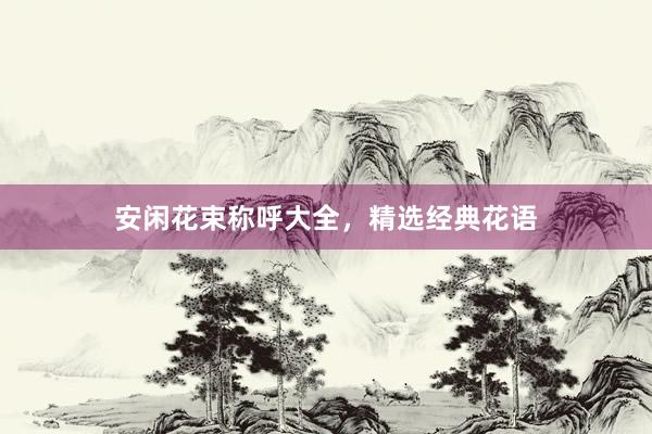 安闲花束称呼大全，精选经典花语