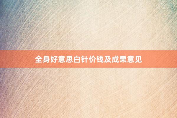 全身好意思白针价钱及成果意见