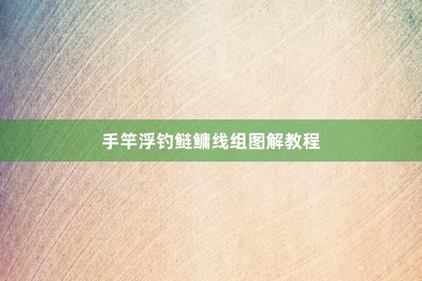 手竿浮钓鲢鳙线组图解教程
