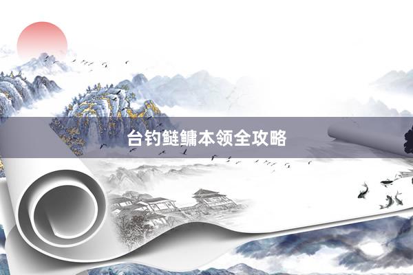 台钓鲢鳙本领全攻略