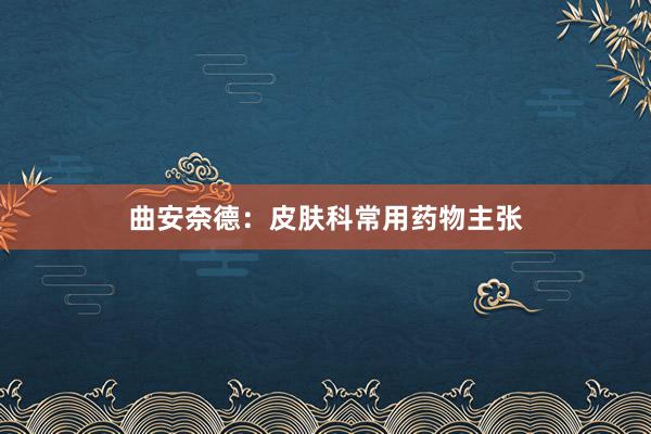 曲安奈德：皮肤科常用药物主张