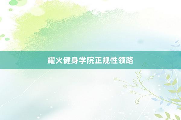 耀火健身学院正规性领路